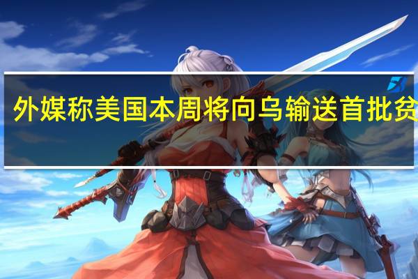 外媒称美国本周将向乌输送首批贫铀弹