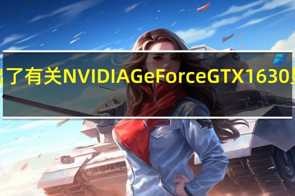 外媒Wccftech给出了有关NVIDIAGeForceGTX1630显卡上市时间的最新爆料