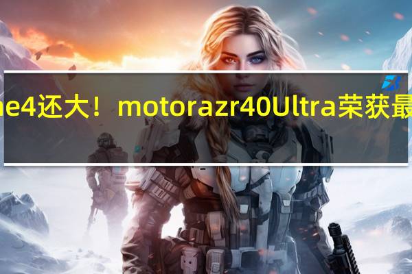 外屏比iPhone 4还大！moto razr 40 Ultra荣获最受欢迎电子消费奖