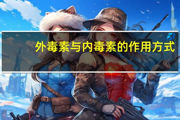外毒素与内毒素的作用方式(外毒素与内毒素的区别)