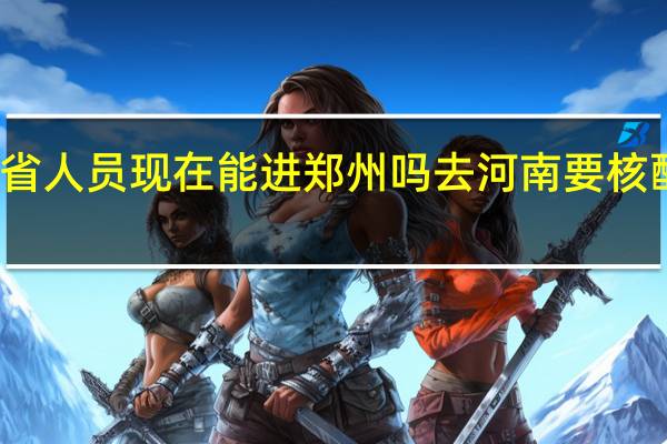 外省人员现在能进郑州吗 去河南要核酸证明吗