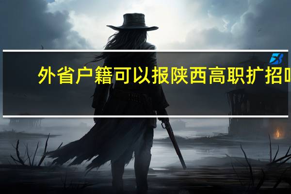 外省户籍可以报陕西高职扩招吗