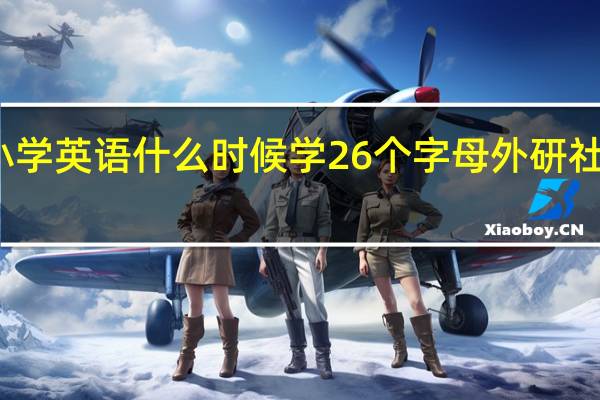 外研社小学英语什么时候学26个字母 外研社小学英语教材