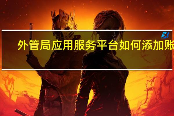 外管局应用服务平台如何添加账户（外管局应用服务平台）