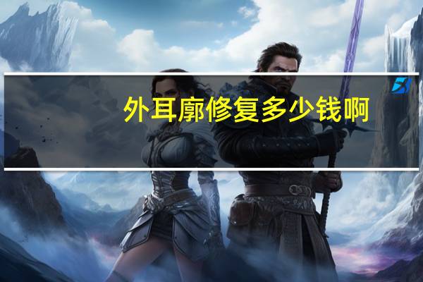 外耳廓修复多少钱啊?耳膜修补手术要多少钱