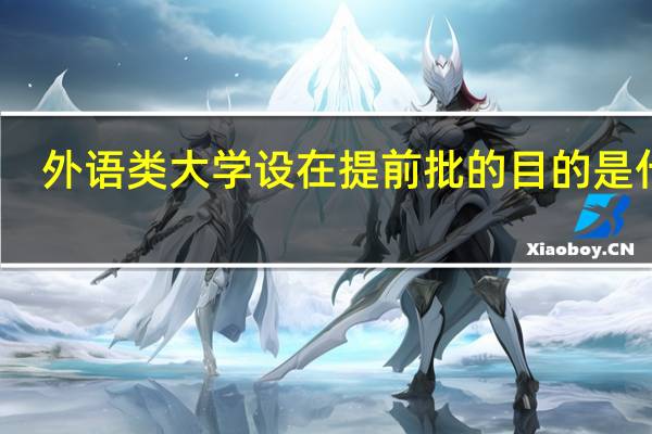 外语类大学设在提前批的目的是什么