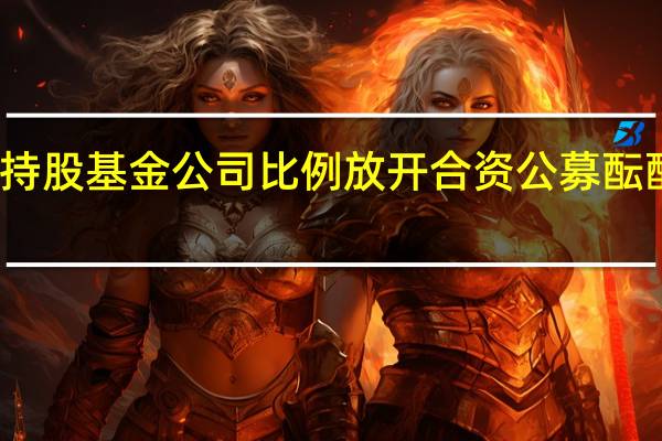外资持股基金公司比例放开 合资公募酝酿股权变更
