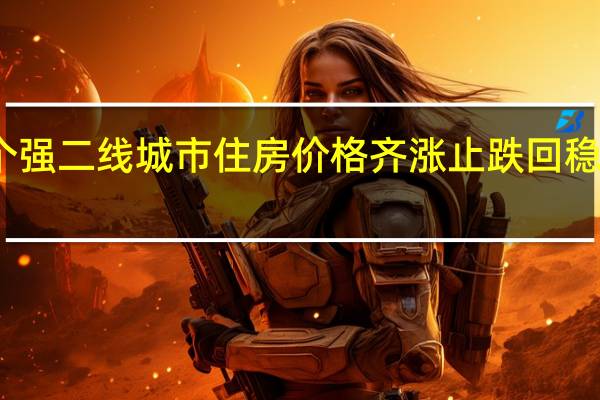 多个强二线城市住房价格齐涨 止跌回稳态势明显