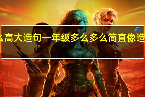 多么高大造句一年级 多么多么简直像造句三年级