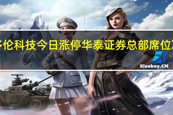 多伦科技今日涨停 华泰证券总部席位净买入1.06亿元