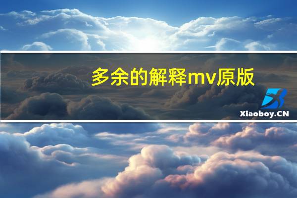 多余的解释mv原版（多余的解释mv）