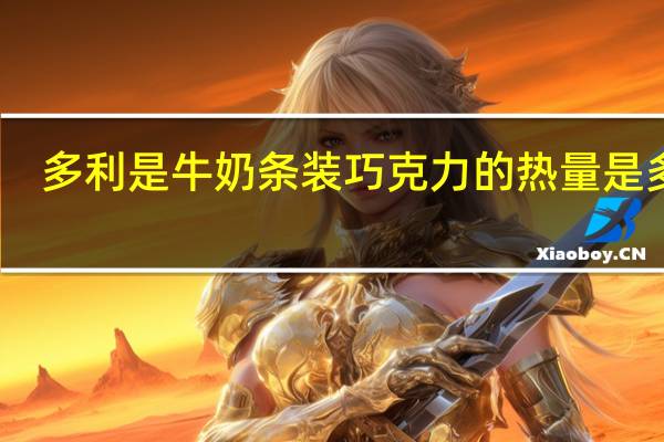 多利是 牛奶条装巧克力的热量是多少