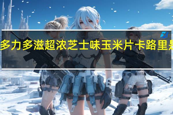多力 多滋 超浓芝士味玉米片卡路里是多少