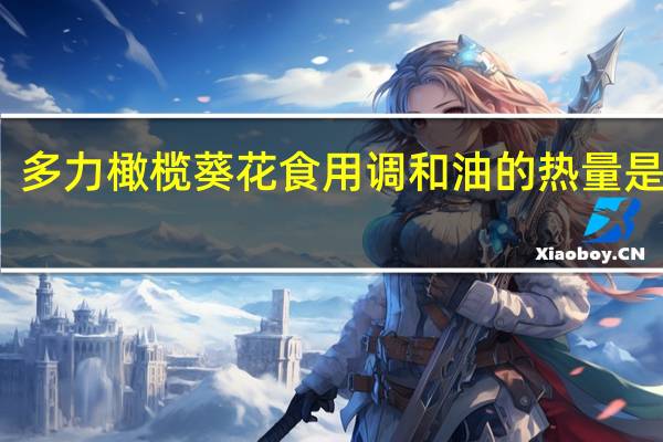 多力 橄榄葵花食用调和油的热量是多少
