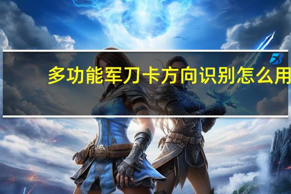 多功能军刀卡方向识别怎么用（多功能军刀卡）