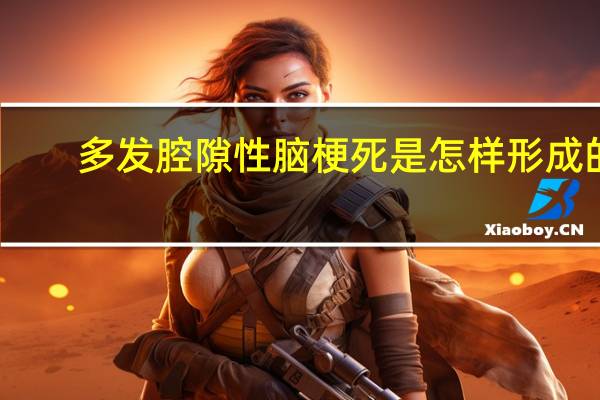 多发腔隙性脑梗死是怎样形成的(多发腔隙性脑梗死是怎么回事)