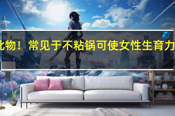 多国拟全面禁用此物！常见于不粘锅可使女性生育力降40% 到底什么情况呢