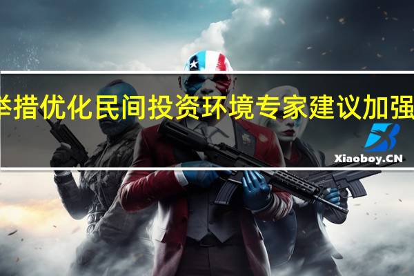 多地出台举措优化民间投资环境 专家建议加强民企融资端支持
