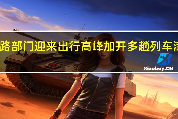 多地铁路部门迎来出行高峰加开多趟列车满足旅客需求