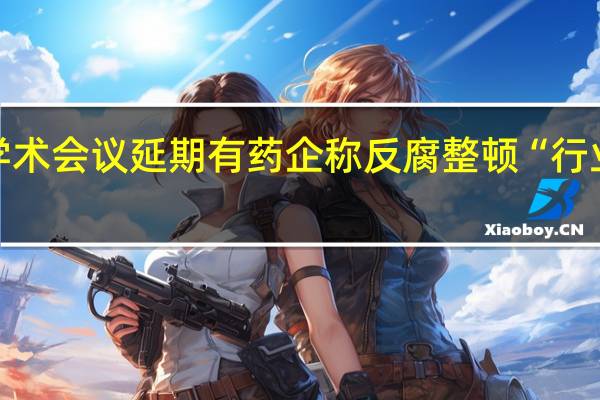 多场医药学术会议延期有药企称反腐整顿“行业肯定重新洗牌”