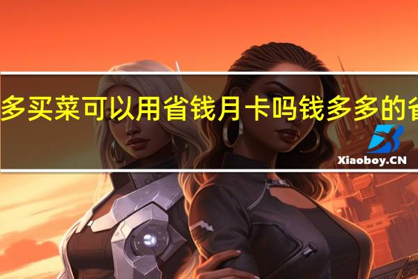 多多买菜可以用省钱月卡吗 钱多多的省钱计划