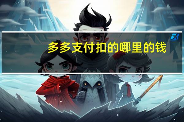 多多支付扣的哪里的钱（多多支付钱从哪里扣除安全吗）