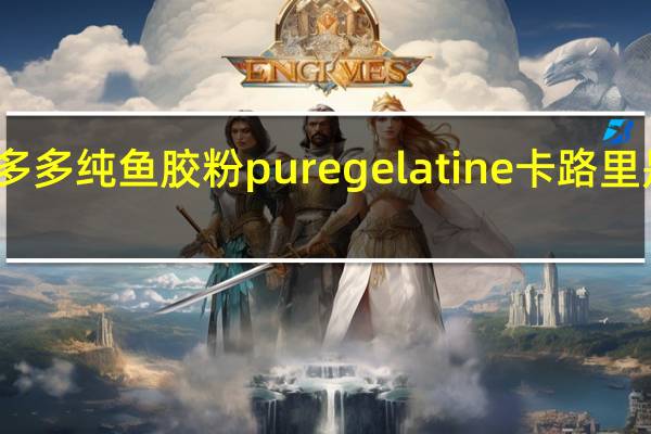 多多 纯鱼胶粉 pure gelatine卡路里是多少