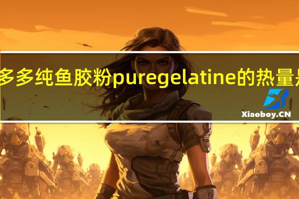 多多 纯鱼胶粉 pure gelatine的热量是多少