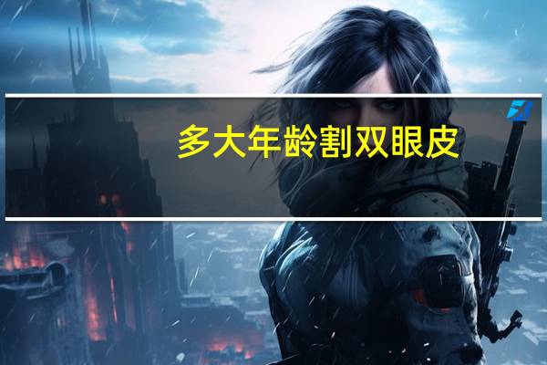 多大年龄割双眼皮(多少岁可以割双眼皮)