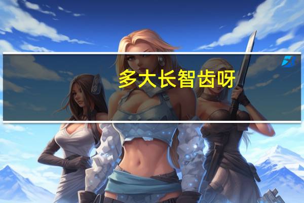 多大长智齿呀（多大长智齿）
