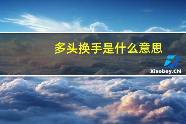 多头换手是什么意思？多头换手和空头换手的区别