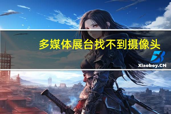 多媒体展台找不到摄像头(多媒体展台无摄像头怎么开启)