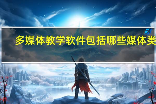 多媒体教学软件包括哪些媒体类型（多媒体教学软件有哪些）