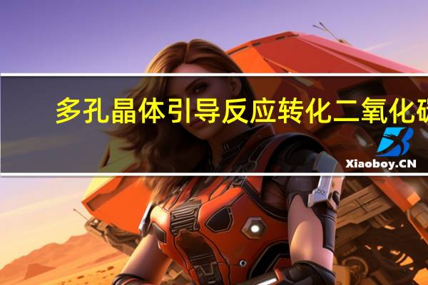 多孔晶体引导反应转化二氧化碳