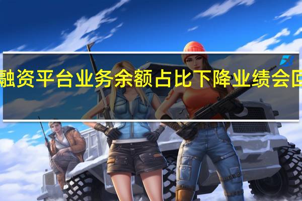 多家银行融资平台业务余额占比下降业绩会回应“风险可控”