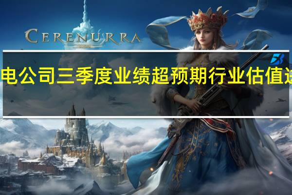 多家锂电公司三季度业绩超预期 行业估值进入底部区域