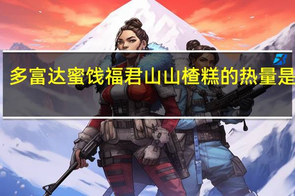 多富达蜜饯 福君山山楂糕的热量是多少
