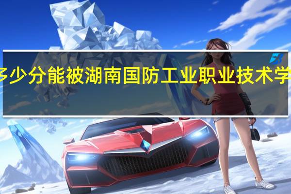 多少分能被湖南国防工业职业技术学院录取