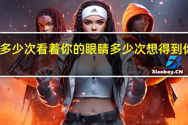 多少次看着你的眼睛多少次想得到你回应（多少次）