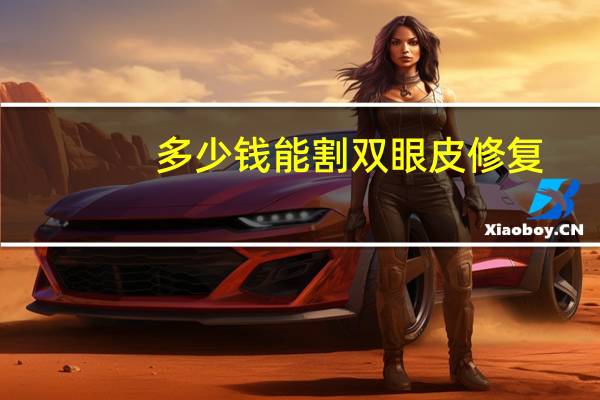 多少钱能割双眼皮修复?割双眼皮要多少价格