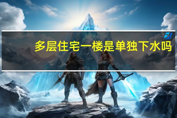 多层住宅一楼是单独下水吗（多层住宅）