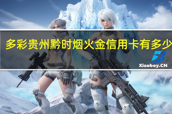 多彩贵州黔时烟火金信用卡有多少额度