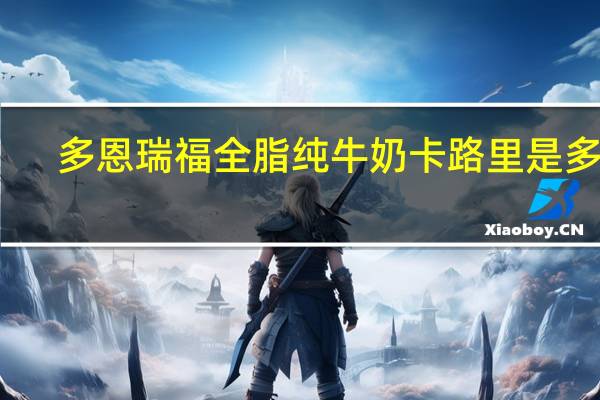 多恩瑞福 全脂纯牛奶卡路里是多少