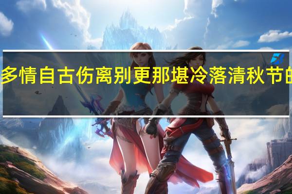 多情自古伤离别更那堪冷落清秋节的全诗