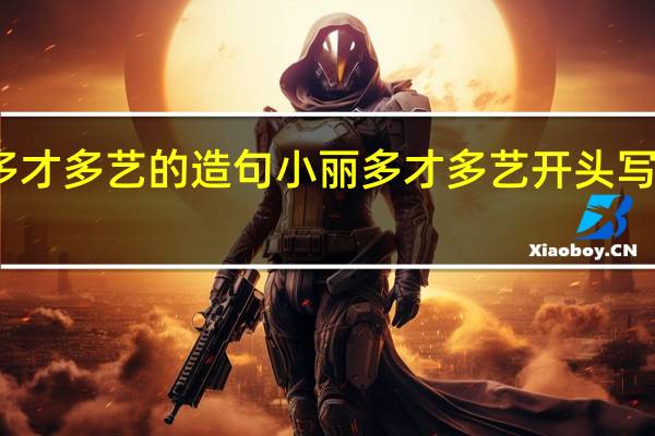 多才多艺的造句 小丽多才多艺开头写一段话