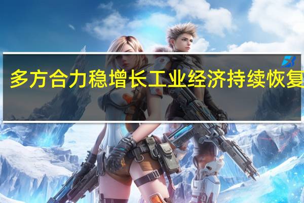 多方合力稳增长 工业经济持续恢复向好