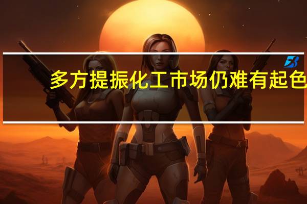 多方提振化工市场仍难有起色？