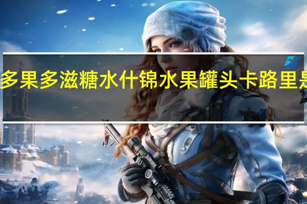 多果多滋 糖水什锦水果罐头卡路里是多少