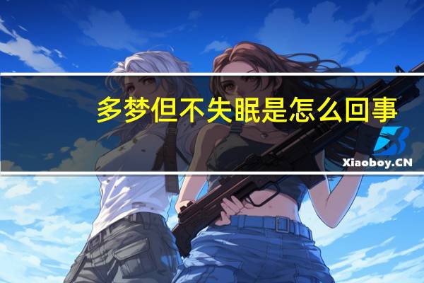 多梦但不失眠是怎么回事（多梦但不失眠是怎么回事）