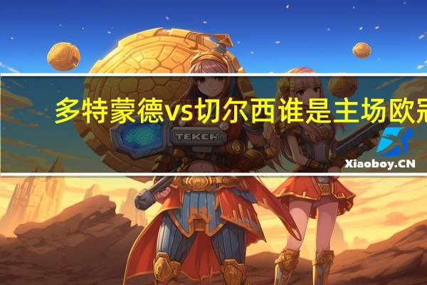 多特蒙德vs切尔西谁是主场 欧冠_切尔西vs多特蒙德